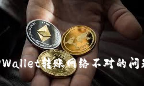 如何解决TPWallet转账网络不对的问题：详尽指南