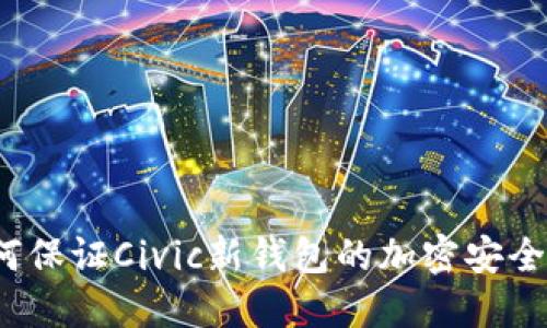 如何保证Civic新钱包的加密安全性？