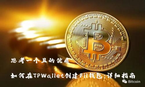 思考一个且的优质

如何在TPWallet创建Fil钱包：详细指南