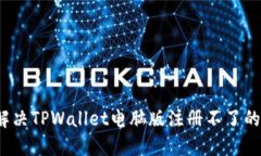 如何解决TPWallet电脑版注册不了的问题？