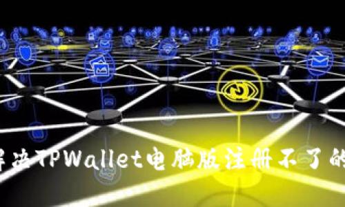 如何解决TPWallet电脑版注册不了的问题？