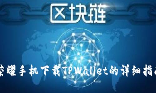 荣耀手机下载TPWallet的详细指南