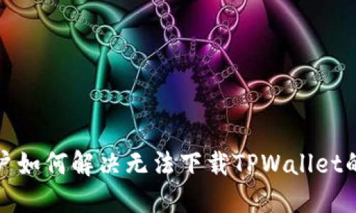 iOS用户如何解决无法下载TPWallet的问题？