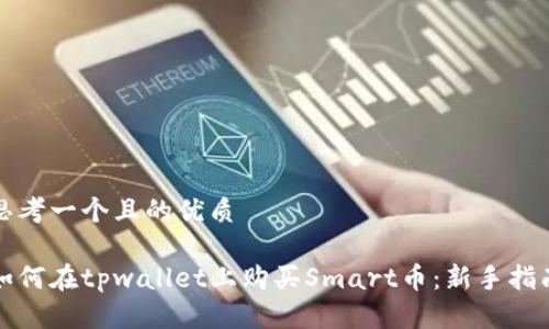 思考一个且的优质

如何在tpwallet上购买Smart币：新手指南