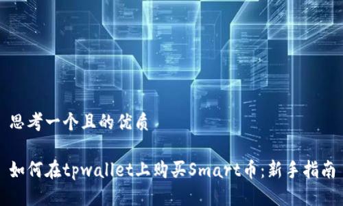 思考一个且的优质

如何在tpwallet上购买Smart币：新手指南