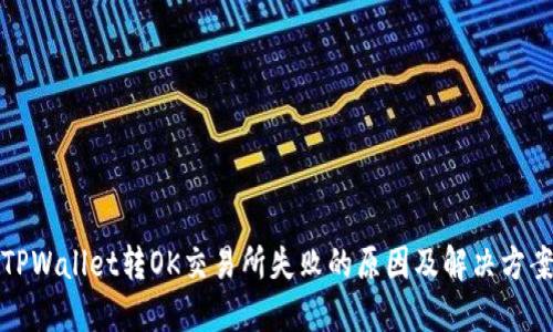 TPWallet转OK交易所失败的原因及解决方案