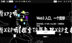 tpwallet支持xrp吗tpwallet支持XRP吗？探索TP钱包对X
