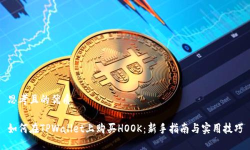 思考且的优质

如何在TPWallet上购买HOOK：新手指南与实用技巧