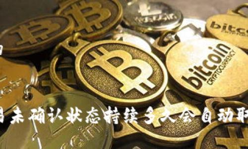 思考一个且的


TPWallet交易未确认状态持续多久会自动取消？详细解读