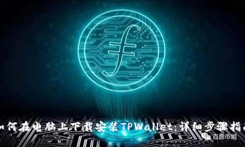 如何在电脑上下载安装TPWallet：详细步骤指南