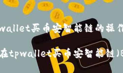 在tpwallet买币安智能链的操作指南

如何在tpwallet买币安智能链（BSC）