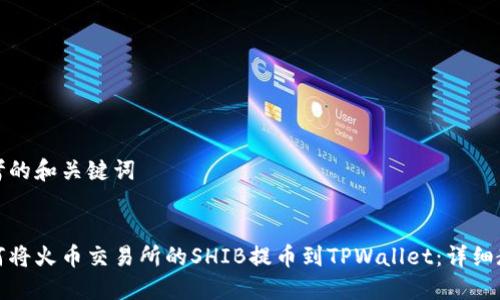 思考的和关键词


如何将火币交易所的SHIB提币到TPWallet：详细教程