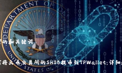 思考的和关键词


如何将火币交易所的SHIB提币到TPWallet：详细教程