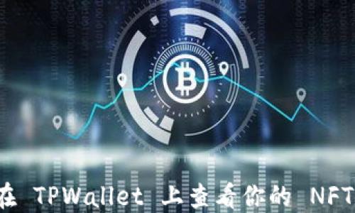 
如何在 TPWallet 上查看你的 NFT 资产