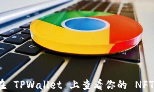 
如何在 TPWallet 上查看你的 NFT 资产