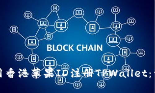 如何使用香港苹果ID注册TPWallet：详细指南