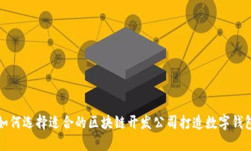 如何选择适合的区块链开发公司打造数字钱包