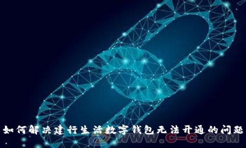 如何解决建行生活数字钱包无法开通的问题