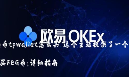 思考和关键词

在这一部分，我为“feg币tpwallet怎么买”这个主题提供了一个优质的和相关关键词。

如何在TPWallet上购买FEG币：详细指南