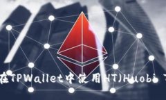 优质TPWallet：如何在TPWallet中使用HT（Huobi Token）进