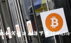 华为手机如何解决无法下载TPWallet的问题