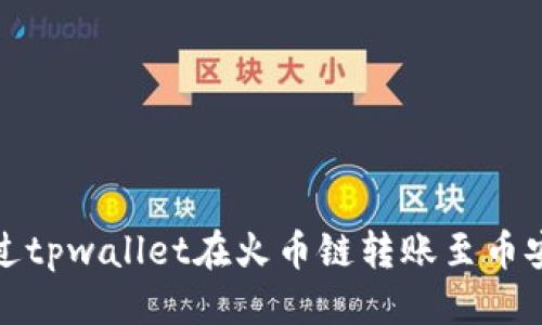 思考的

如何通过tpwallet在火币链转账至币安交易所