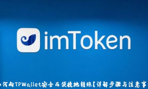 
如何向TPWallet安全而便捷地转账？详解步骤与注意事项