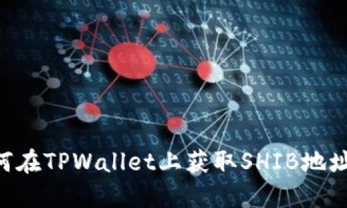 ### 如何在TPWallet上获取SHIB地址：完整指南