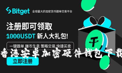 最佳香港安卓加密硬件钱包下载指南