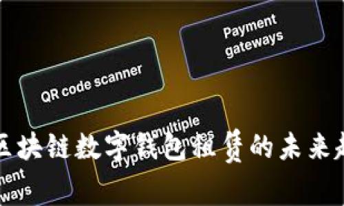 全面解析区块链数字钱包租赁的未来趋势与应用