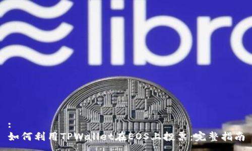 :
如何利用TPWallet在EOS上投票：完整指南