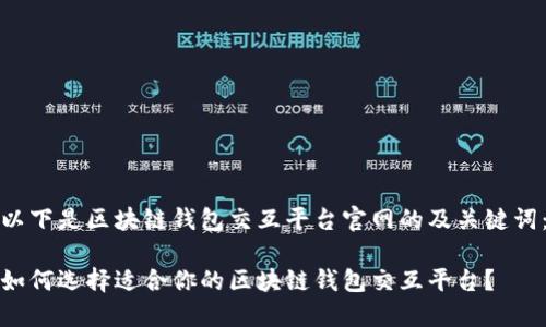 以下是区块链钱包交互平台官网的及关键词：

如何选择适合你的区块链钱包交互平台？