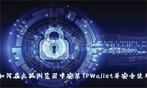 如何在火狐浏览器中安装TPWallet并安全使用