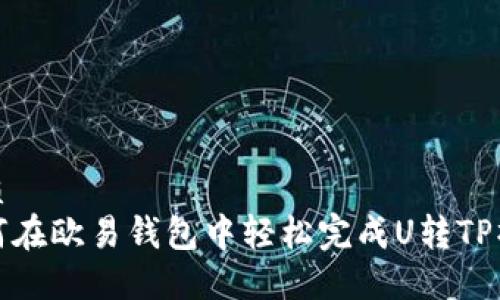 优质
如何在欧易钱包中轻松完成U转TP操作