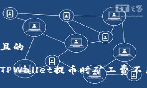 思考一个且的

如何解决TPWallet提币时矿工费不足的问题？