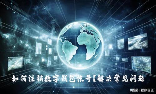 如何注销数字钱包帐号？解决常见问题
