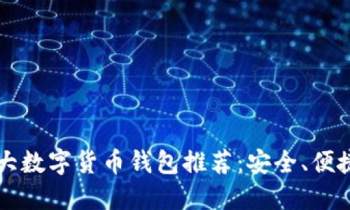 2023年十大数字货币钱包推荐：安全、便捷、功能强大