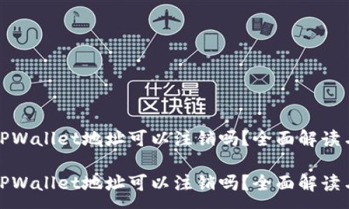 :
数字货币TPWallet地址可以注销吗？全面解读与操作指南

数字货币TPWallet地址可以注销吗？全面解读与操作指南