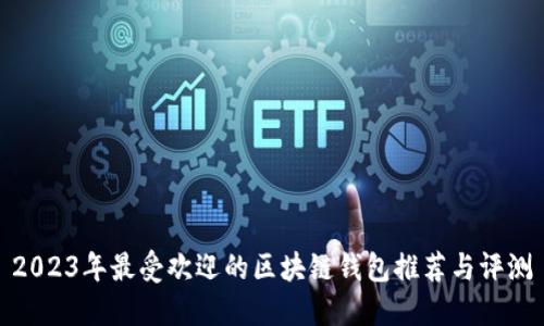 2023年最受欢迎的区块链钱包推荐与评测