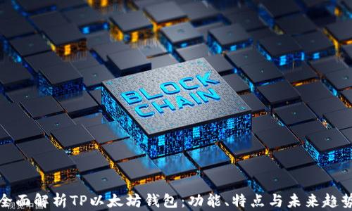 
全面解析TP以太坊钱包：功能、特点与未来趋势