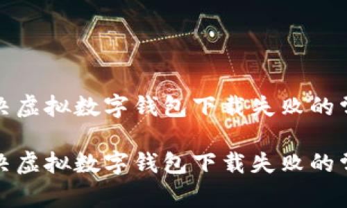 如何解决虚拟数字钱包下载失败的常见问题

如何解决虚拟数字钱包下载失败的常见问题