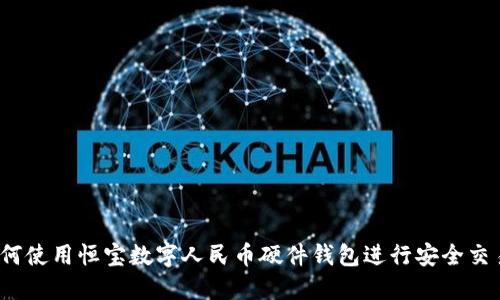如何使用恒宝数字人民币硬件钱包进行安全交易？