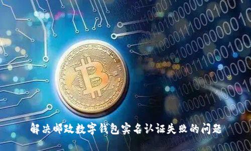 解决邮政数字钱包实名认证失败的问题