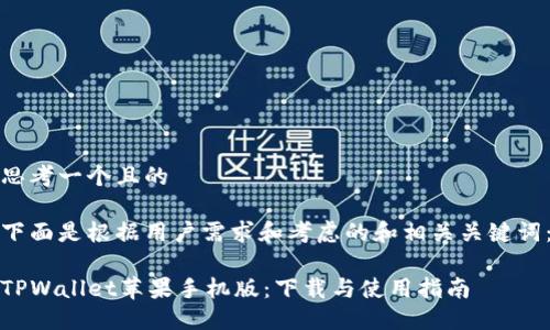 思考一个且的

下面是根据用户需求和考虑的和相关关键词：

TPWallet苹果手机版：下载与使用指南