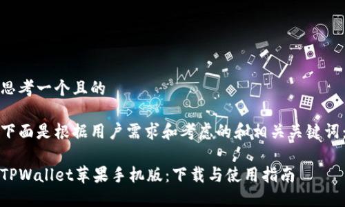 思考一个且的

下面是根据用户需求和考虑的和相关关键词：

TPWallet苹果手机版：下载与使用指南