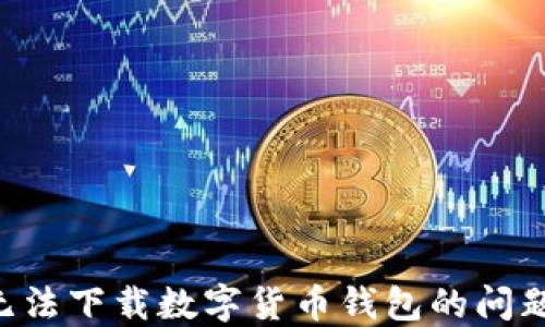
如何解决无法下载数字货币钱包的问题：全面指南