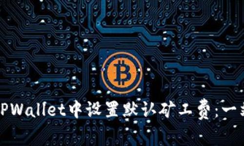 如何在TPWallet中设置默认矿工费：一站式指南