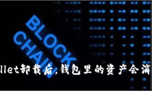 tpwallet卸载后，钱包里的资产会消失吗？