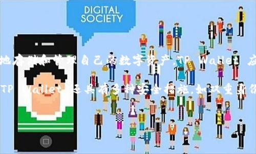 详细介绍:  
TP Wallet 是一个区块链数字资产钱包，专注于提供安全、高效的数字资产管理解决方案。近年来，随着加密货币的暴涨，越来越多的用户开始关注如何安全地存储和管理自己的数字资产。TP Wallet 应运而生，致力于为用户提供一个安全、私密、易于使用的平台，使用户能够轻松管理各种数字货币。此外，它也在不断进行功能更新，以满足市场和用户的需求。

该钱包除了基本的币种存储、转账等功能外，还整合了许多与区块链相关的功能，例如去中心化交易、代币交换、DeFi 参与等，极大地拓展了用户的使用场景。TP Wallet 还具有多种安全措施，如双重身份验证、私钥分段存储等，旨在保护用户的数字资产安全。

:  
TP Wallet：安全高效的数字资产管理工具