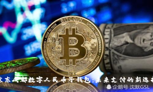 京东成都数字人民币子钱包：未来支付的新选择